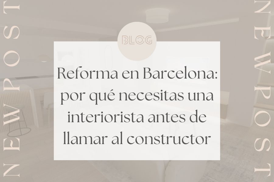 Reforma en Barcelona: por qué necesitas una interiorista antes de llamar al constructor